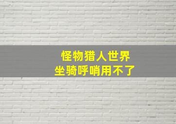 怪物猎人世界坐骑呼哨用不了