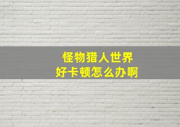 怪物猎人世界好卡顿怎么办啊