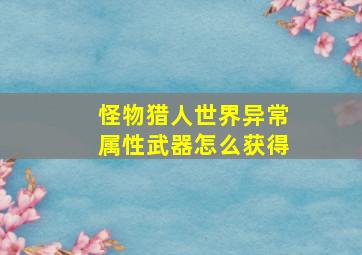 怪物猎人世界异常属性武器怎么获得