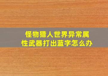 怪物猎人世界异常属性武器打出蓝字怎么办