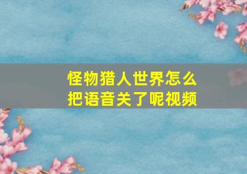 怪物猎人世界怎么把语音关了呢视频