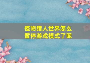 怪物猎人世界怎么暂停游戏模式了呢