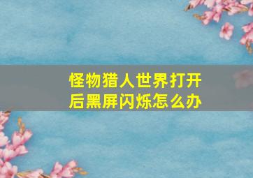 怪物猎人世界打开后黑屏闪烁怎么办