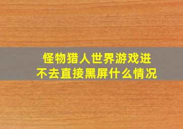 怪物猎人世界游戏进不去直接黑屏什么情况