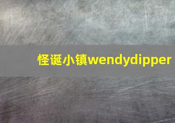 怪诞小镇wendydipper