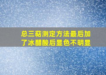 总三萜测定方法最后加了冰醋酸后显色不明显