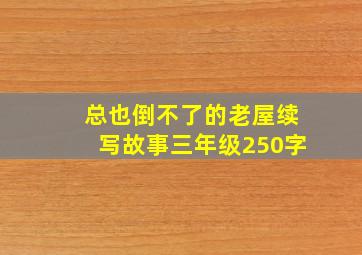 总也倒不了的老屋续写故事三年级250字