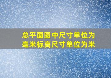 总平面图中尺寸单位为毫米标高尺寸单位为米