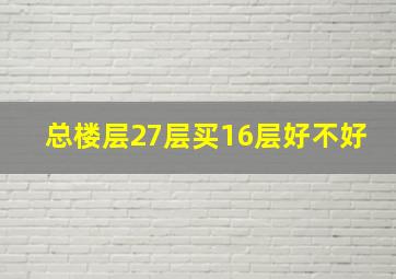 总楼层27层买16层好不好