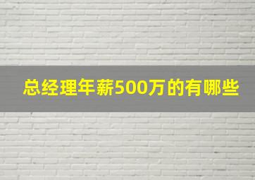 总经理年薪500万的有哪些