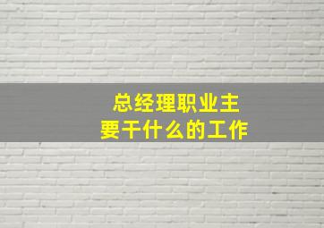 总经理职业主要干什么的工作