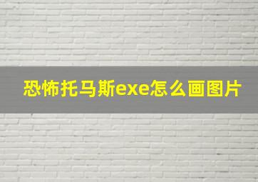 恐怖托马斯exe怎么画图片