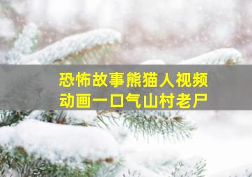 恐怖故事熊猫人视频动画一口气山村老尸