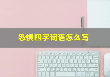 恐惧四字词语怎么写