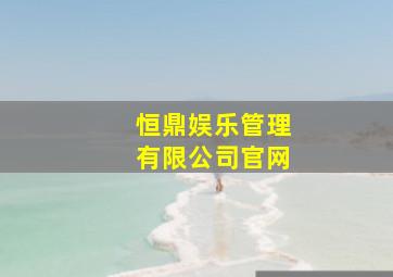 恒鼎娱乐管理有限公司官网