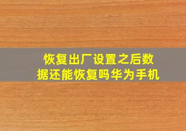 恢复出厂设置之后数据还能恢复吗华为手机