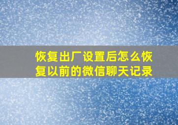 恢复出厂设置后怎么恢复以前的微信聊天记录