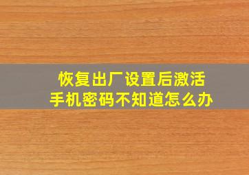 恢复出厂设置后激活手机密码不知道怎么办