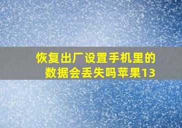 恢复出厂设置手机里的数据会丢失吗苹果13