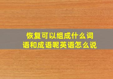 恢复可以组成什么词语和成语呢英语怎么说