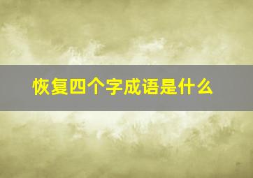 恢复四个字成语是什么