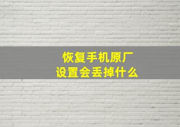 恢复手机原厂设置会丢掉什么