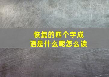 恢复的四个字成语是什么呢怎么读