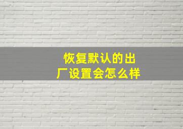 恢复默认的出厂设置会怎么样