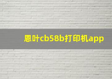 恩叶cb58b打印机app