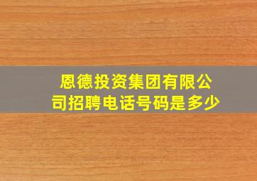 恩德投资集团有限公司招聘电话号码是多少