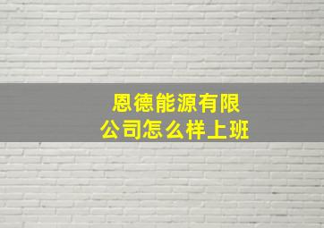 恩德能源有限公司怎么样上班