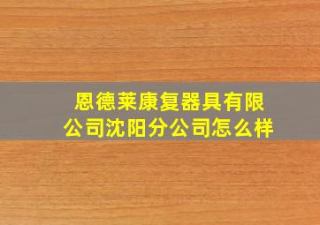 恩德莱康复器具有限公司沈阳分公司怎么样