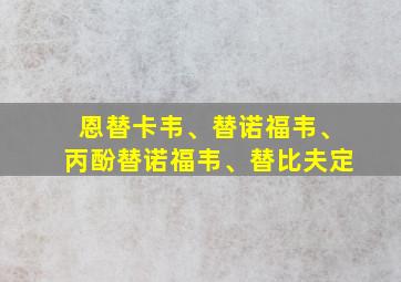 恩替卡韦、替诺福韦、丙酚替诺福韦、替比夫定