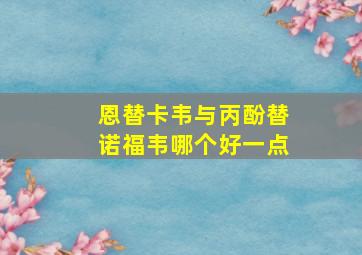 恩替卡韦与丙酚替诺福韦哪个好一点