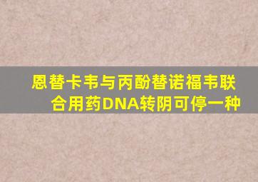 恩替卡韦与丙酚替诺福韦联合用药DNA转阴可停一种