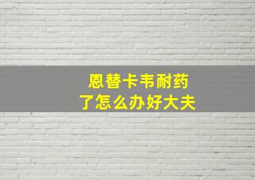 恩替卡韦耐药了怎么办好大夫