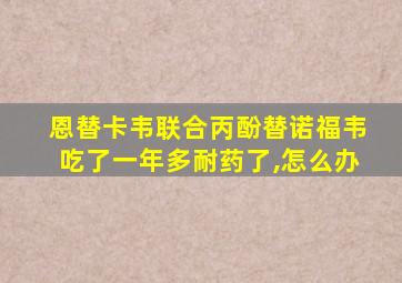 恩替卡韦联合丙酚替诺福韦吃了一年多耐药了,怎么办