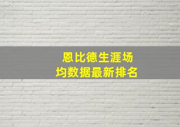 恩比德生涯场均数据最新排名