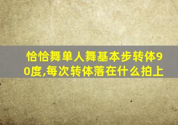 恰恰舞单人舞基本步转体90度,每次转体落在什么拍上