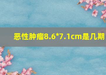 恶性肿瘤8.6*7.1cm是几期