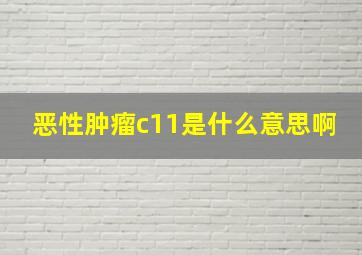 恶性肿瘤c11是什么意思啊