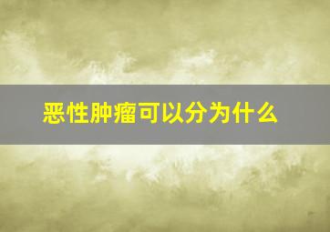 恶性肿瘤可以分为什么