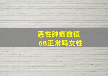 恶性肿瘤数值68正常吗女性