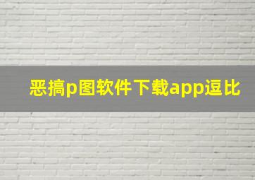 恶搞p图软件下载app逗比