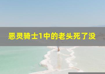 恶灵骑士1中的老头死了没