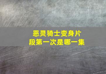 恶灵骑士变身片段第一次是哪一集