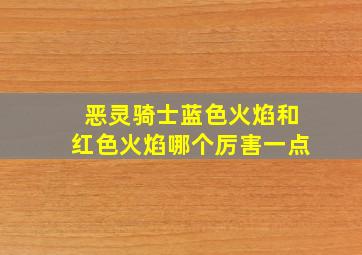 恶灵骑士蓝色火焰和红色火焰哪个厉害一点