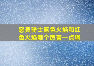 恶灵骑士蓝色火焰和红色火焰哪个厉害一点啊