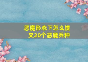 恶魔形态下怎么提交20个恶魔兵种