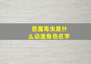 恶魔毒虫是什么动漫角色名字